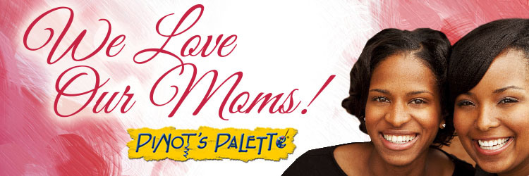 Celebrate Mother's Day with Pinot's Palette!